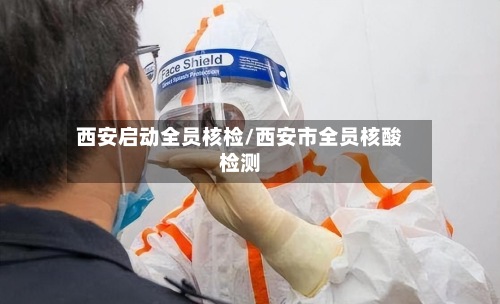 西安启动全员核检/西安市全员核酸检测