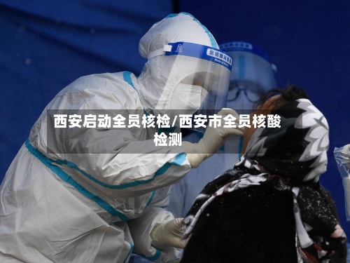 西安启动全员核检/西安市全员核酸检测-第2张图片