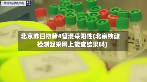 北京昨日初筛4管混采阳性(北京核酸检测混采网上能查结果吗)