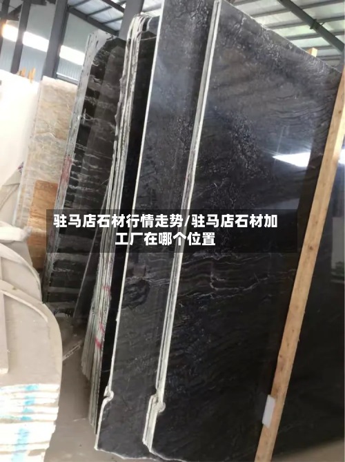 驻马店石材行情走势/驻马店石材加工厂在哪个位置-第2张图片