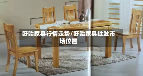 盱眙家具行情走势/盱眙家具批发市场位置