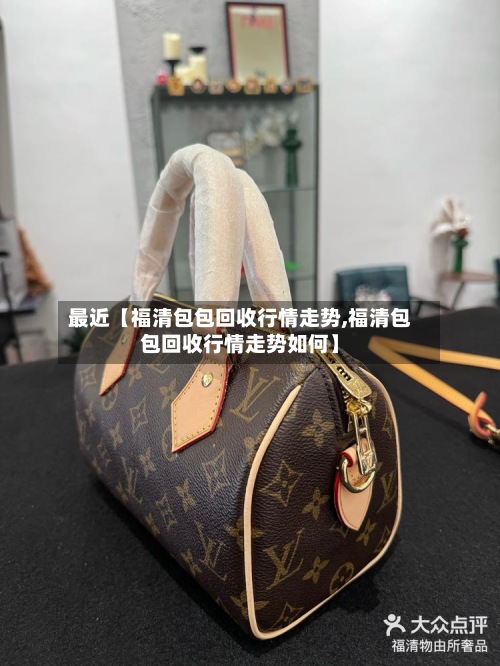 最近【福清包包回收行情走势,福清包包回收行情走势如何】