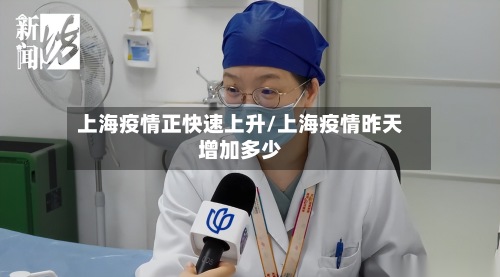 上海疫情正快速上升/上海疫情昨天增加多少