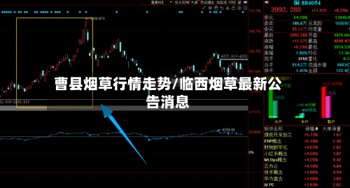曹县烟草行情走势/临西烟草最新公告消息