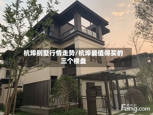 杭埠别墅行情走势/杭埠最值得买的三个楼盘-第2张图片