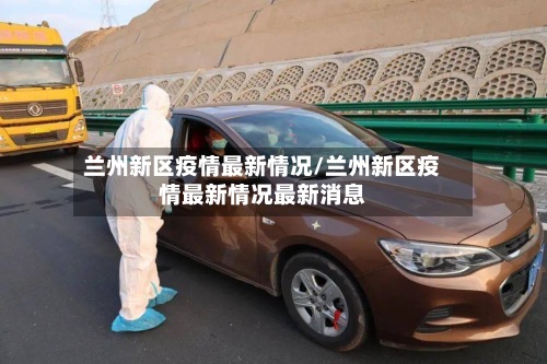 兰州新区疫情最新情况/兰州新区疫情最新情况最新消息-第3张图片