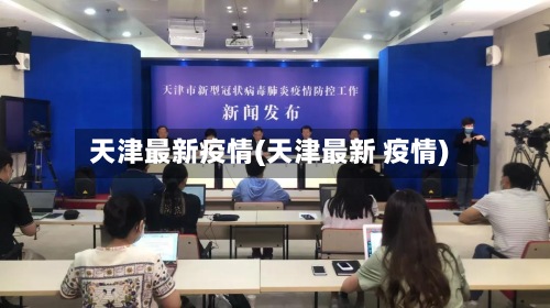 天津最新疫情(天津最新 疫情)-第2张图片