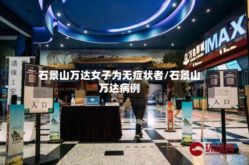 石景山万达女子为无症状者/石景山万达病例