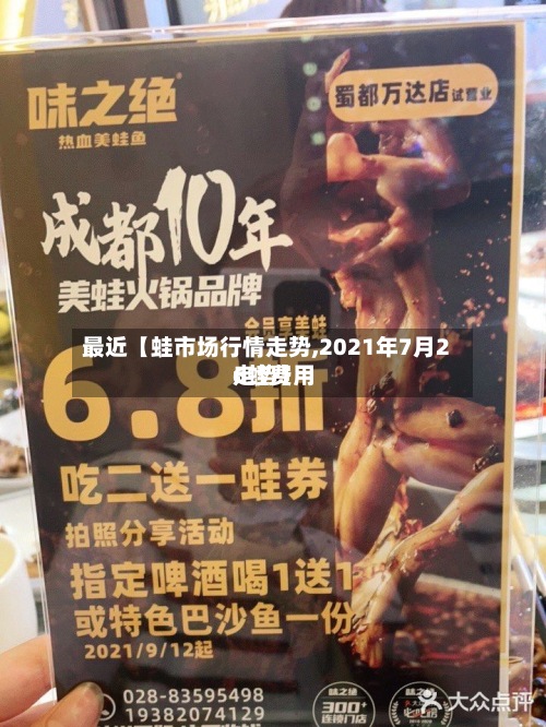 最近【蛙市场行情走势,2021年7月26蛙费用
走势】-第3张图片