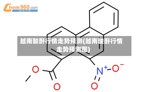 越南酸酐行情走势预测(越南酸酐行情走势预测图)