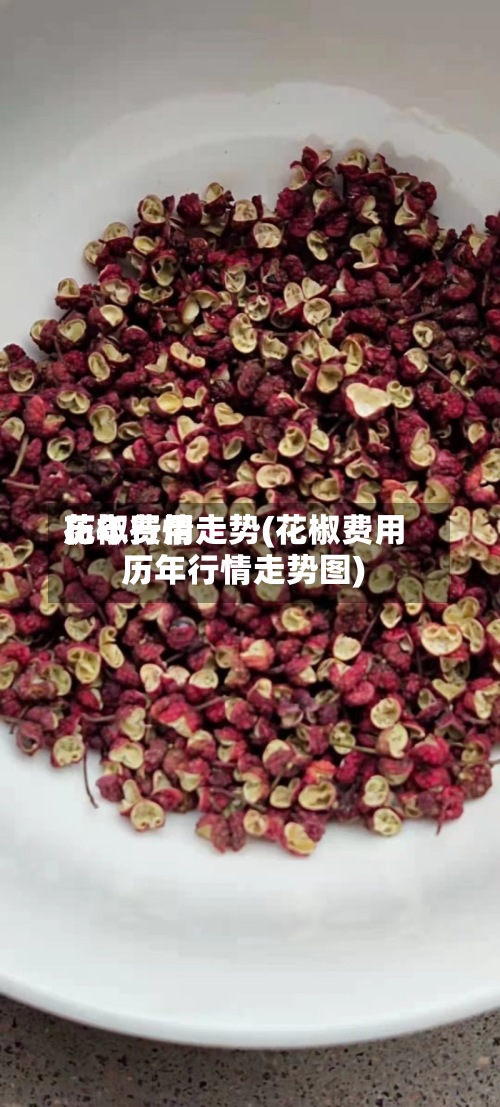 花椒费用
历年行情走势(花椒费用
历年行情走势图)