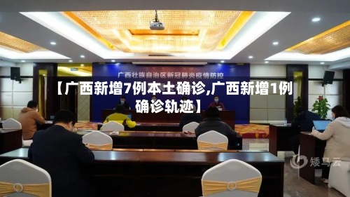 【广西新增7例本土确诊,广西新增1例确诊轨迹】-第3张图片