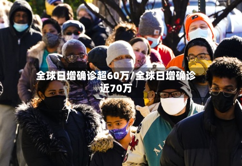全球日增确诊超60万/全球日增确诊近70万
