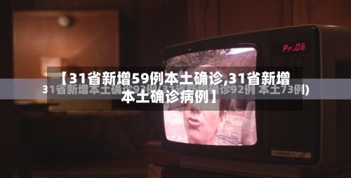【31省新增59例本土确诊,31省新增本土确诊病例】