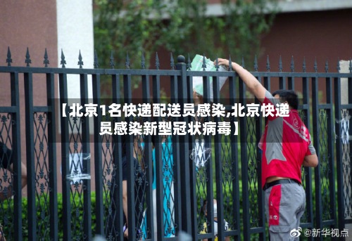 【北京1名快递配送员感染,北京快递员感染新型冠状病毒】-第2张图片