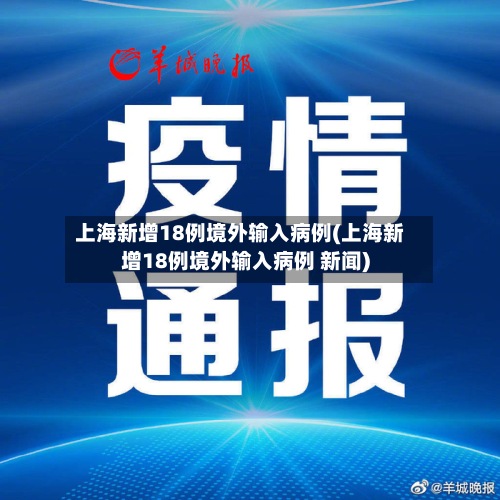 上海新增18例境外输入病例(上海新增18例境外输入病例 新闻)