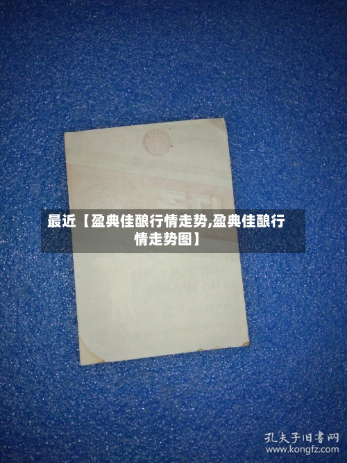 最近【盈典佳酿行情走势,盈典佳酿行情走势图】-第2张图片
