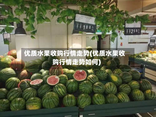 优质水果收购行情走势(优质水果收购行情走势如何)-第3张图片