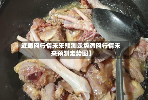 近来
【鸡肉行情未来预测走势鸡肉行情未来预测走势图】-第2张图片