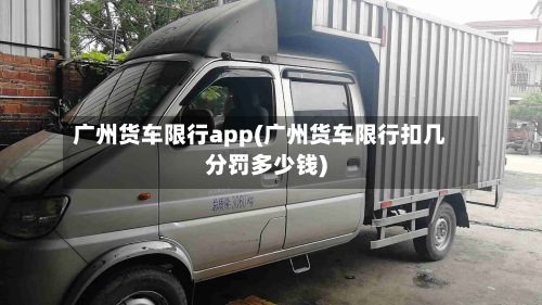 广州货车限行app(广州货车限行扣几分罚多少钱)-第2张图片