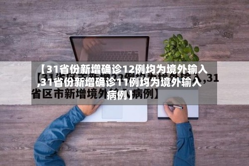 【31省份新增确诊12例均为境外输入,31省份新增确诊11例均为境外输入病例】