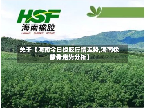 关于【海南今日橡胶行情走势,海南橡胶费用最新走势分析】-第2张图片