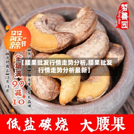 【腰果批发行情走势分析,腰果批发行情走势分析最新】