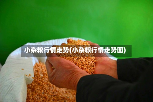 小杂粮行情走势(小杂粮行情走势图)-第2张图片