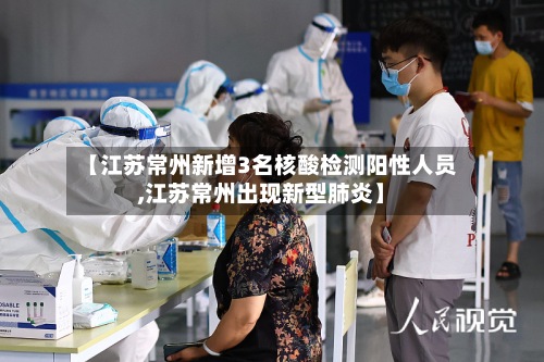 【江苏常州新增3名核酸检测阳性人员,江苏常州出现新型肺炎】