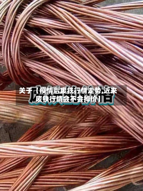关于【疫情后废铁行情走势,近来
废铁行情会不会掉价】