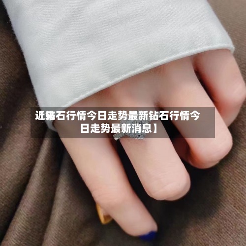 近来【钻石行情今日走势最新钻石行情今日走势最新消息】