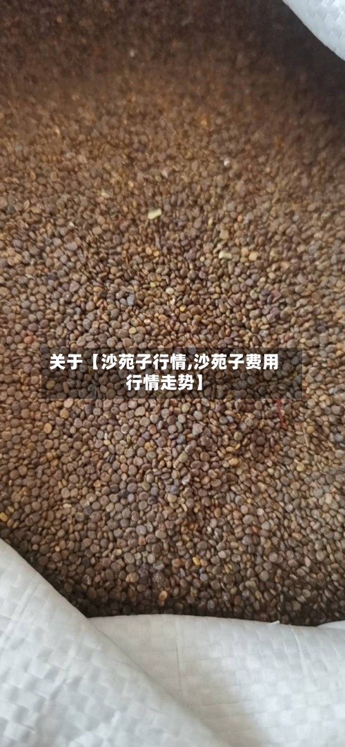关于【沙苑子行情,沙苑子费用行情走势】