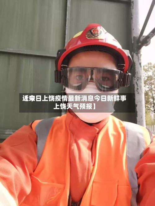 近来
【今日上饶疫情最新消息今日新鲜事上饶天气预报】