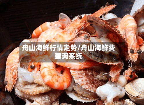 舟山海鲜行情走势/舟山海鲜费用每天查询系统