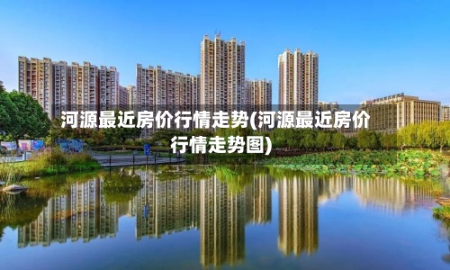 河源最近房价行情走势(河源最近房价行情走势图)