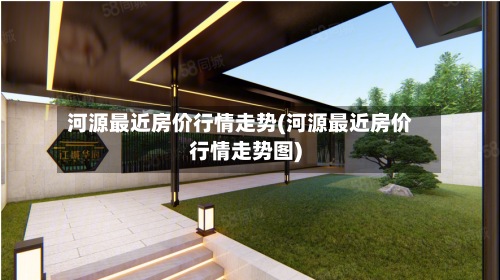 河源最近房价行情走势(河源最近房价行情走势图)-第2张图片