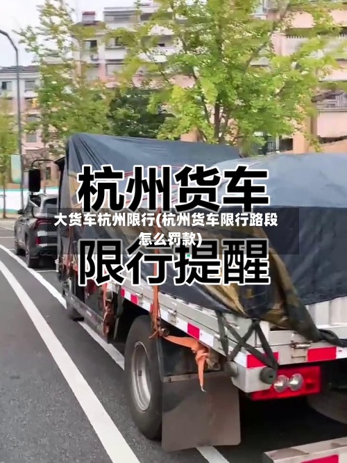 大货车杭州限行(杭州货车限行路段怎么罚款)