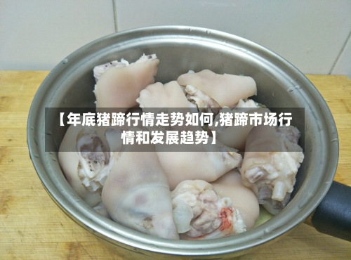 【年底猪蹄行情走势如何,猪蹄市场行情和发展趋势】