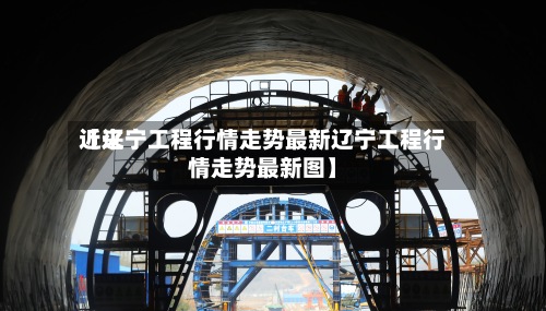 近来【辽宁工程行情走势最新辽宁工程行情走势最新图】-第3张图片