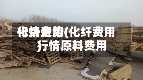 化纤费用行情走势(化纤费用行情原料费用)-第2张图片