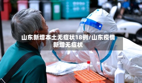 山东新增本土无症状18例/山东疫情新增无症状