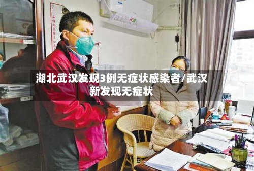 湖北武汉发现3例无症状感染者/武汉新发现无症状