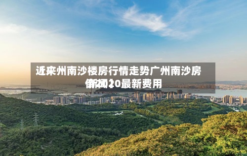 近来【广州南沙楼房行情走势广州南沙房价2020最新费用 新闻】